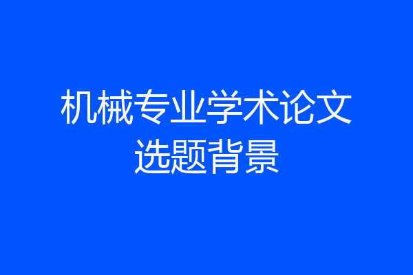 机械专业学术论文选题背景