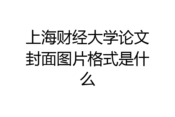 上海财经大学论文封面图片格式是什么