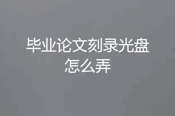 毕业论文刻录光盘怎么弄