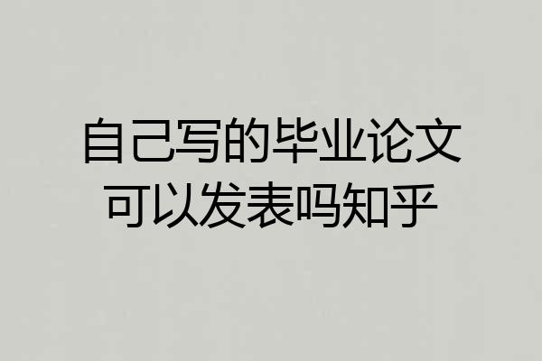 自己写的毕业论文可以发表吗知乎
