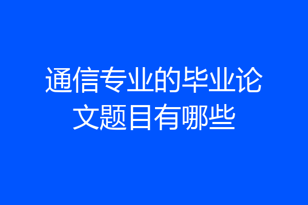 通信专业的毕业论文题目有哪些