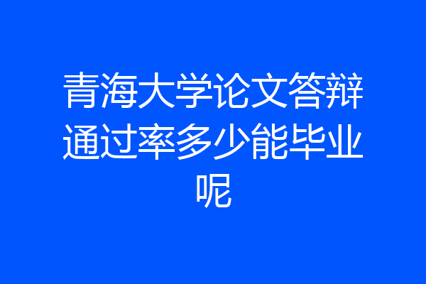 青海大学论文答辩通过率多少能毕业呢