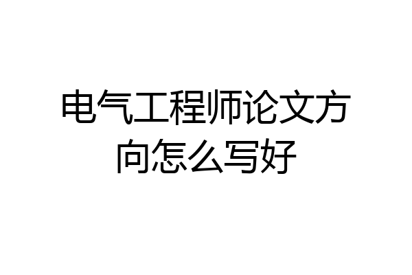 电气工程师论文方向怎么写好