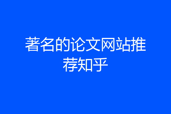 著名的论文网站推荐知乎