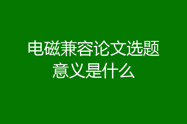 电磁兼容论文选题意义是什么
