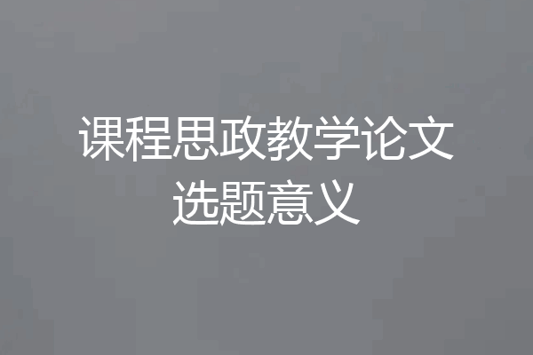 课程思政教学论文选题意义