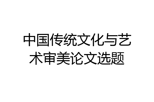 中国传统文化与艺术审美论文选题
