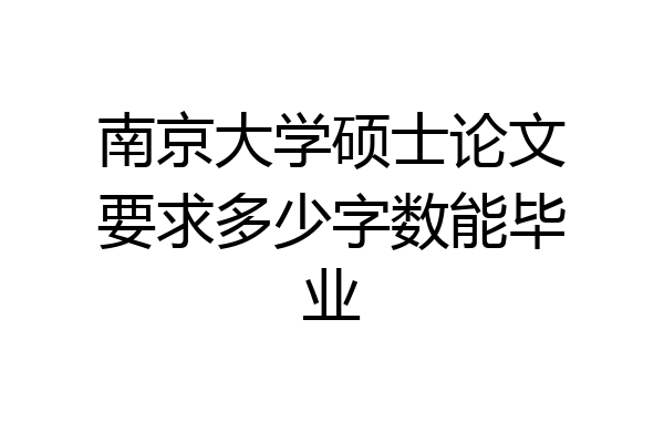 南京大学硕士论文要求多少字数能毕业