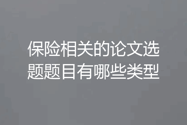 保险相关的论文选题题目有哪些类型