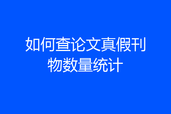 如何查论文真假刊物数量统计