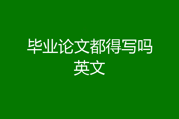 毕业论文都得写吗英文