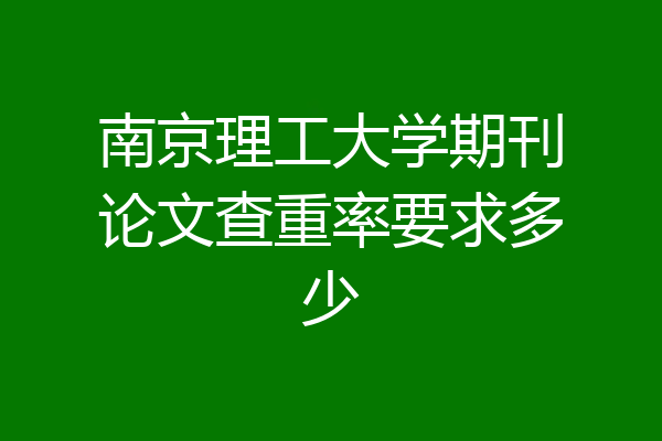 南京理工大学期刊论文查重率要求多少