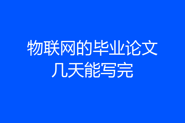 物联网的毕业论文几天能写完