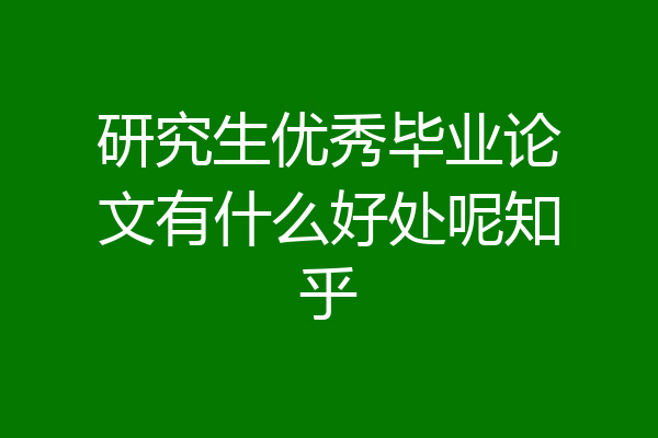 研究生优秀毕业论文有什么好处呢知乎