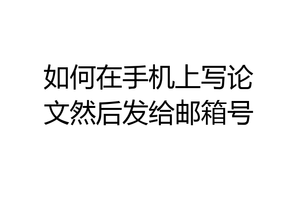 如何在手机上写论文然后发给邮箱号