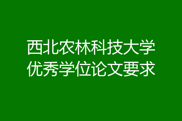 西北农林科技大学优秀学位论文要求