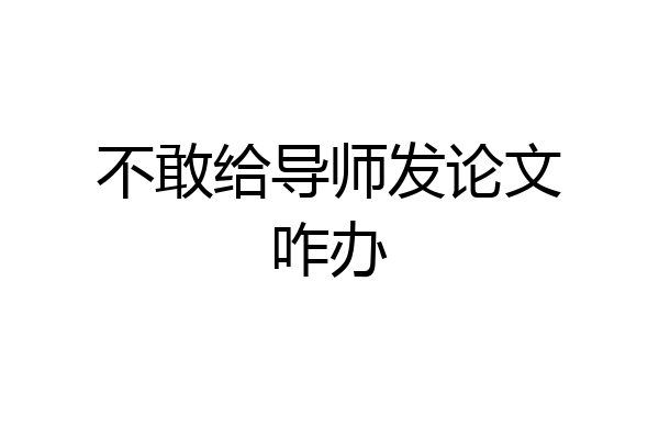不敢给导师发论文咋办