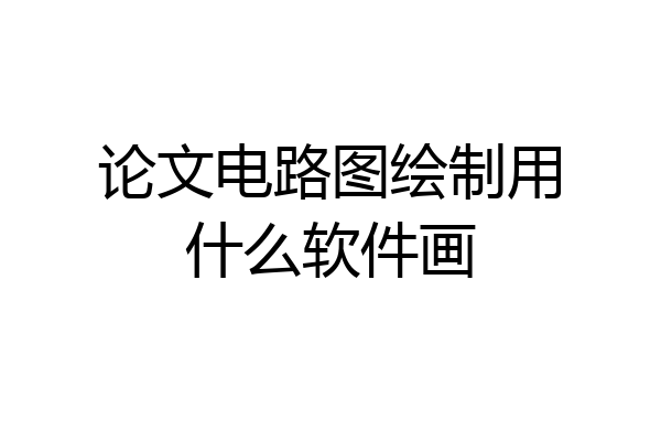 论文电路图绘制用什么软件画