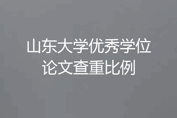 山东大学优秀学位论文查重比例