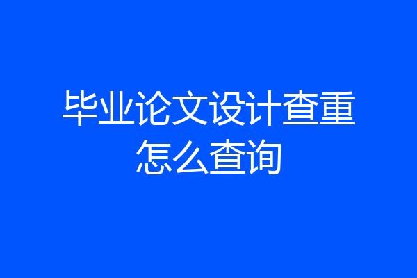 毕业论文设计查重怎么查询