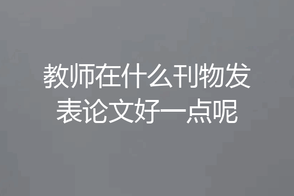 教师在什么刊物发表论文好一点呢