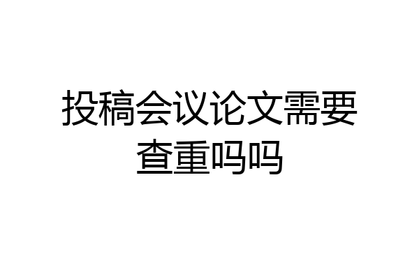 投稿会议论文需要查重吗吗