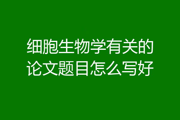 细胞生物学有关的论文题目怎么写好