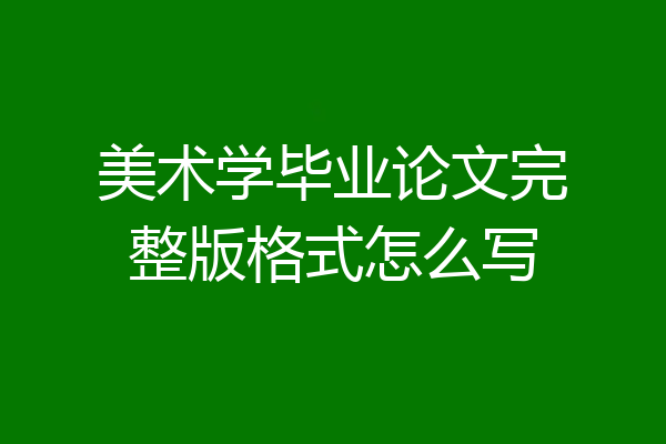 美术学毕业论文完整版格式怎么写