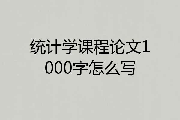 统计学课程论文1000字怎么写