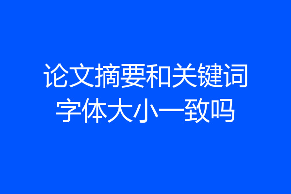 论文摘要和关键词字体大小一致吗