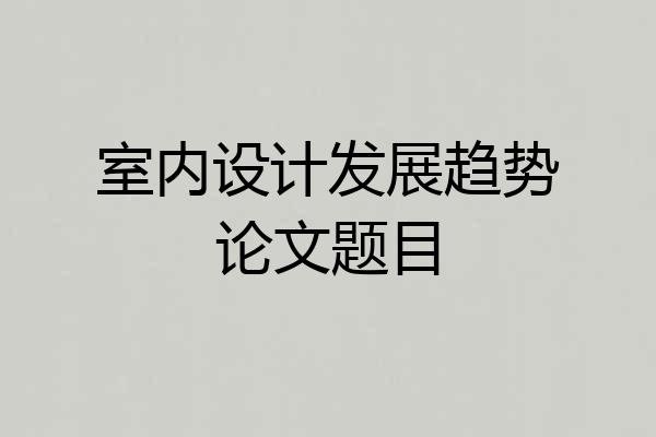 室内设计发展趋势论文题目