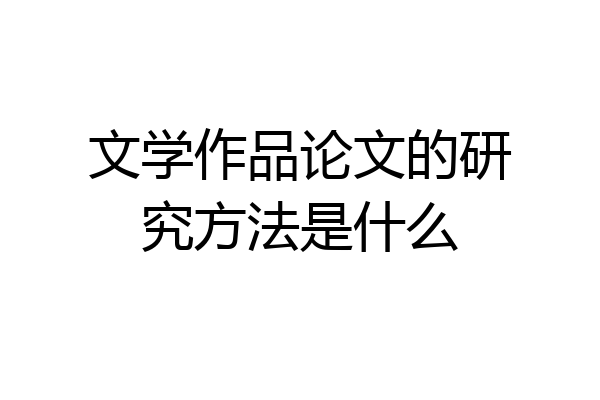 文学作品论文的研究方法是什么