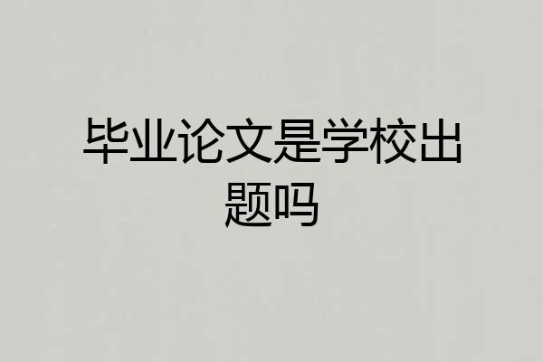毕业论文是学校出题吗