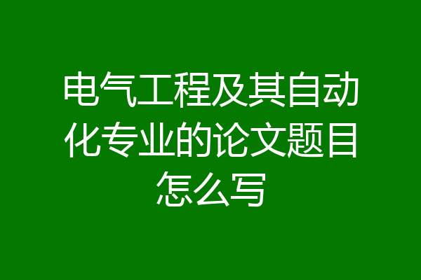 电气工程及其自动化专业的论文题目怎么写