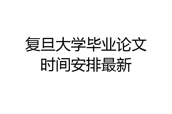 复旦大学毕业论文时间安排最新