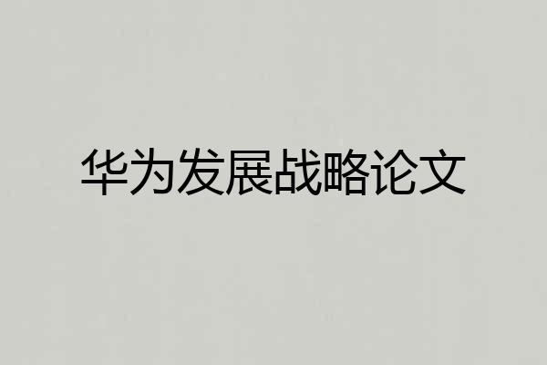 华为发展战略论文