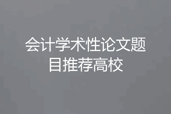 会计学术性论文题目推荐高校