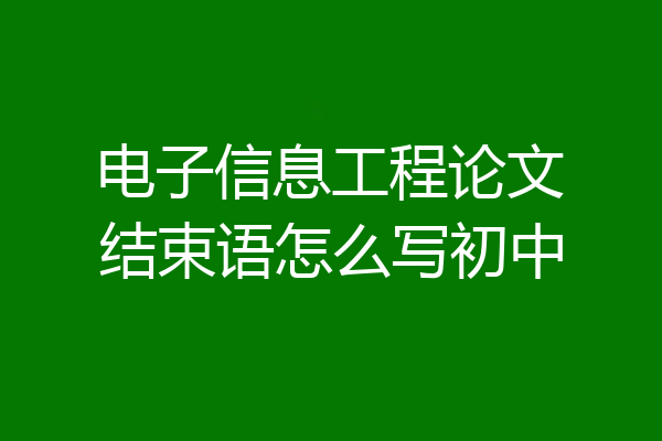 电子信息工程论文结束语怎么写初中