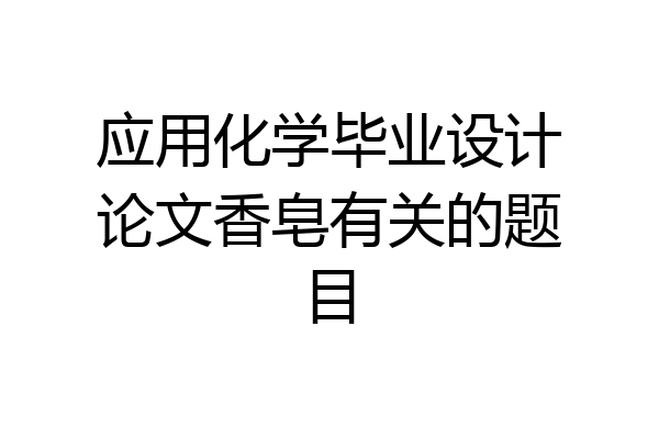 应用化学毕业设计论文香皂有关的题目