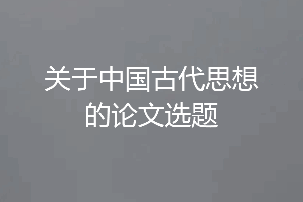 关于中国古代思想的论文选题
