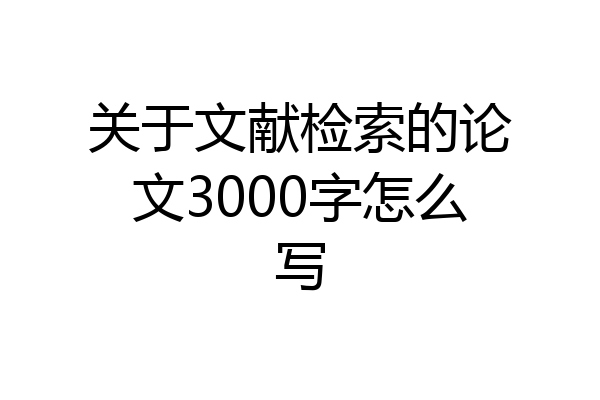 关于文献检索的论文3000字怎么写
