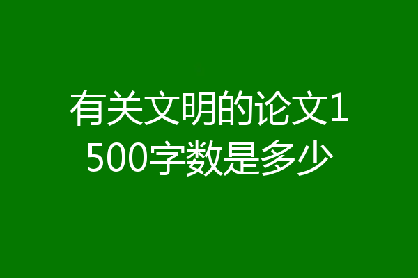 有关文明的论文1500字数是多少
