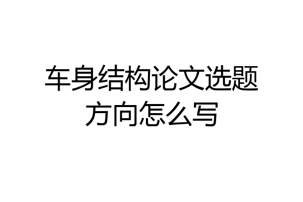 车身结构论文选题方向怎么写