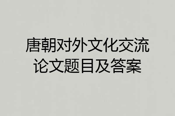 唐朝对外文化交流论文题目及答案