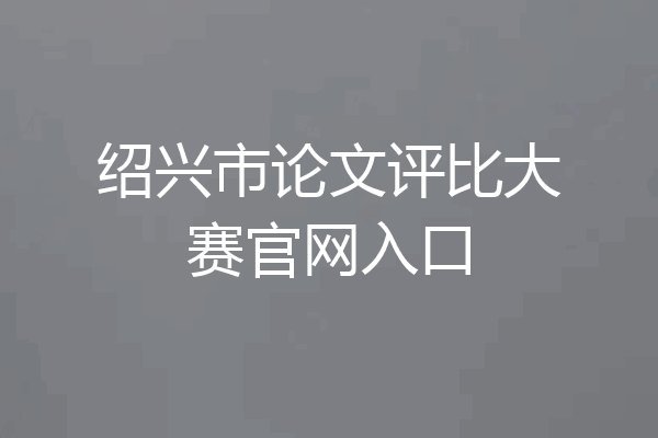 绍兴市论文评比大赛官网入口