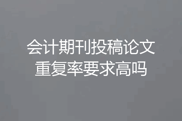 会计期刊投稿论文重复率要求高吗