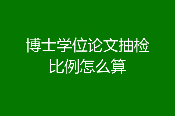 博士学位论文抽检比例怎么算
