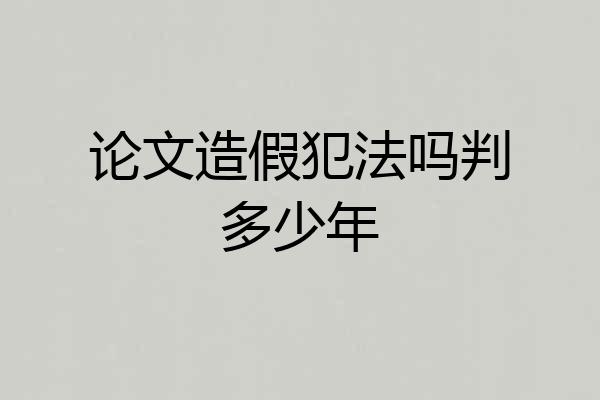 论文造假犯法吗判多少年
