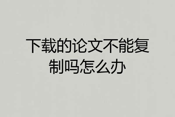 下载的论文不能复制吗怎么办