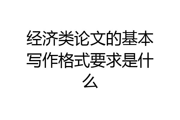 经济类论文的基本写作格式要求是什么